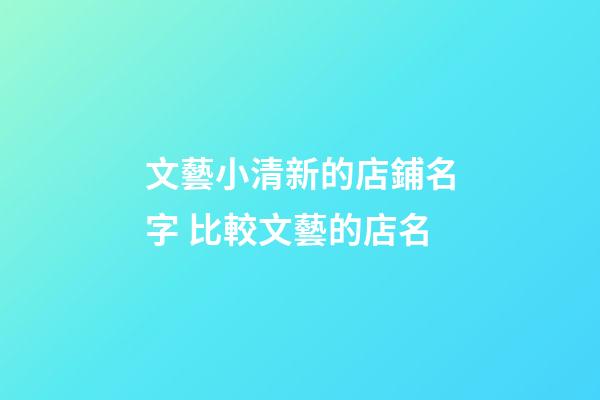 文藝小清新的店鋪名字 比較文藝的店名-第1張-店鋪起名-玄機派